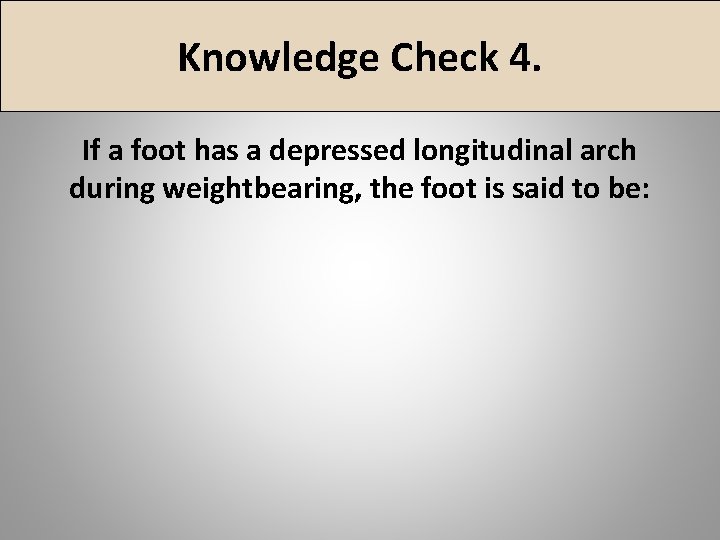 Knowledge Check 4. If a foot has a depressed longitudinal arch during weightbearing, the