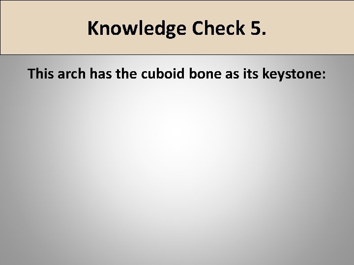 Knowledge Check 5. This arch has the cuboid bone as its keystone: 