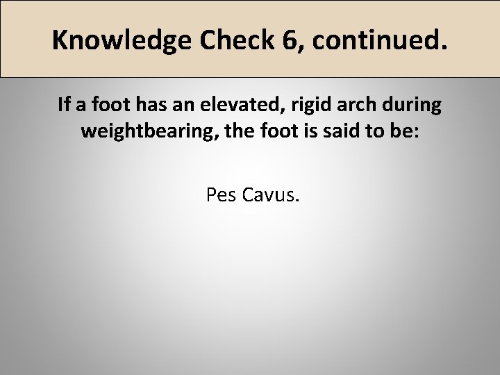 Knowledge Check 6, continued. If a foot has an elevated, rigid arch during weightbearing,