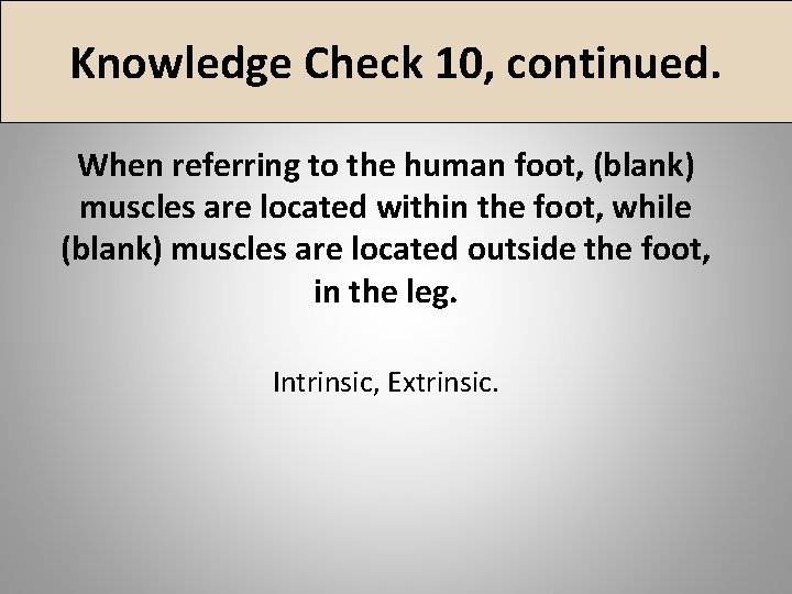 Knowledge Check 10, continued. When referring to the human foot, (blank) muscles are located