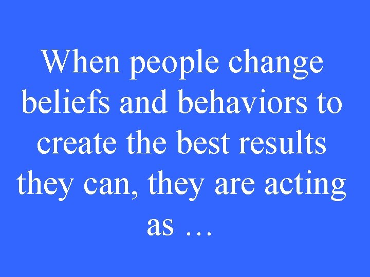 When people change beliefs and behaviors to create the best results they can, they