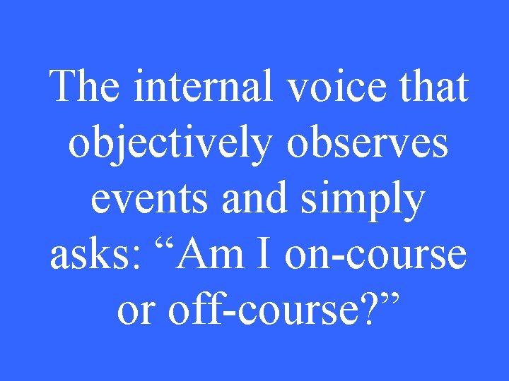The internal voice that objectively observes events and simply asks: “Am I on-course or