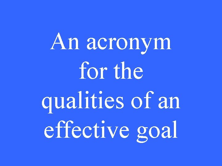 An acronym for the qualities of an effective goal 