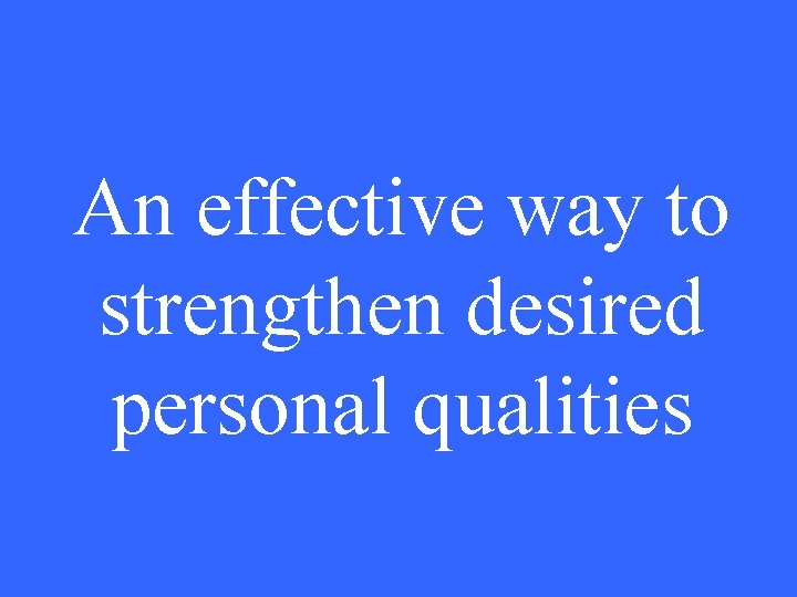 An effective way to strengthen desired personal qualities 