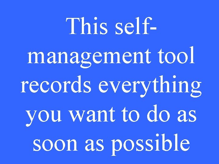 This selfmanagement tool records everything you want to do as soon as possible 
