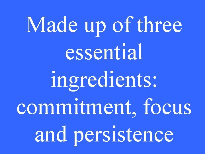 Made up of three essential ingredients: commitment, focus and persistence 