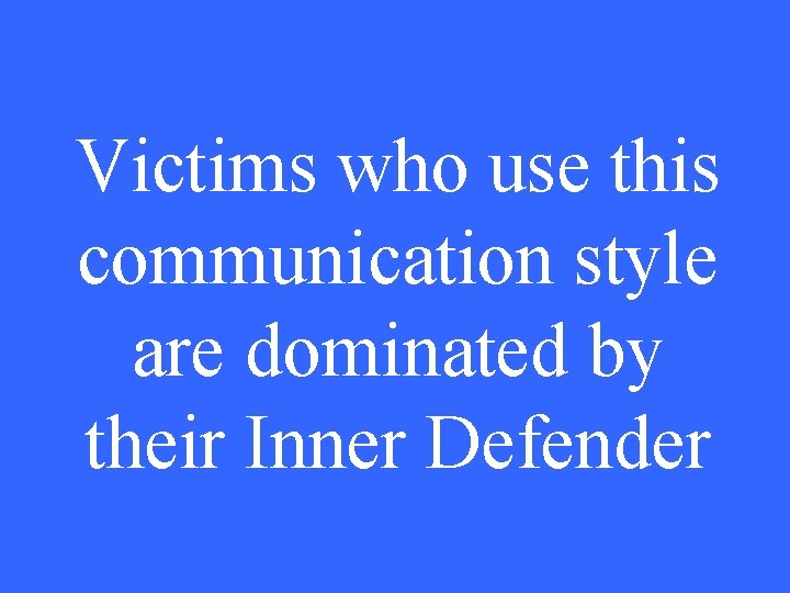 Victims who use this communication style are dominated by their Inner Defender 