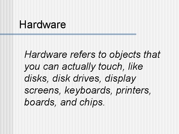 Hardware refers to objects that you can actually touch, like disks, disk drives, display Hardware refers to objects that you can actually touch, like disks, disk drives, display