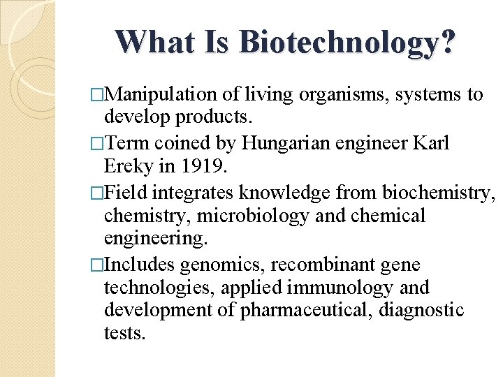 What Is Biotechnology? �Manipulation of living organisms, systems to develop products. �Term coined by
