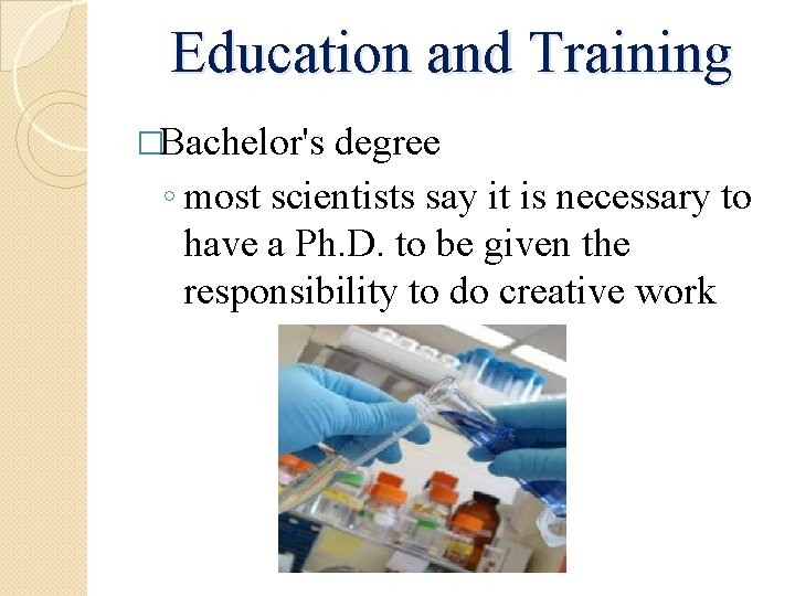 Education and Training �Bachelor's degree ◦ most scientists say it is necessary to have