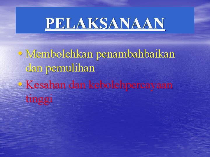 PELAKSANAAN • Membolehkan penambahbaikan dan pemulihan • Kesahan dan kebolehpercayaan tinggi 