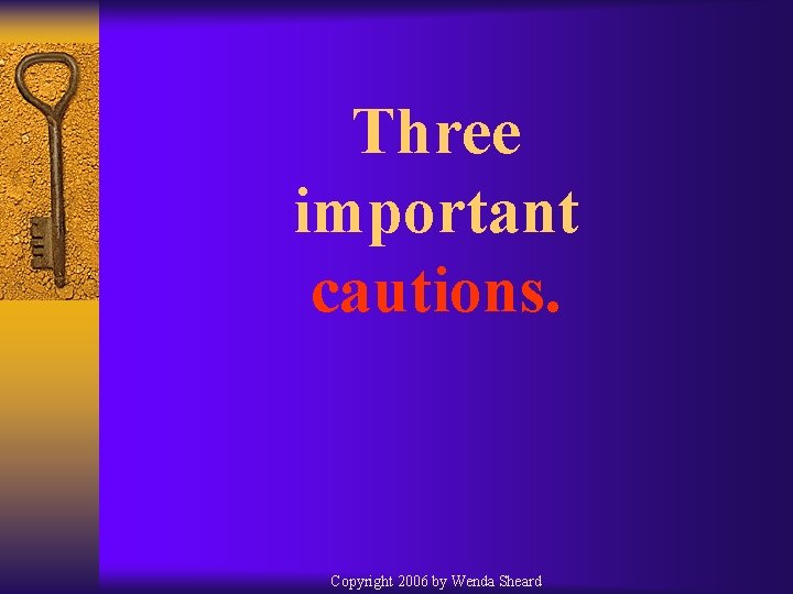Three important cautions. Copyright 2006 by Wenda Sheard 