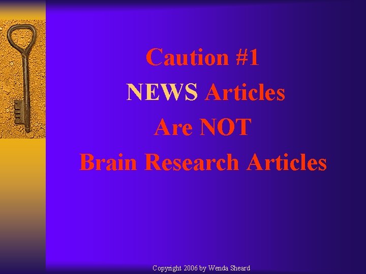 Caution #1 NEWS Articles Are NOT Brain Research Articles Copyright 2006 by Wenda Sheard