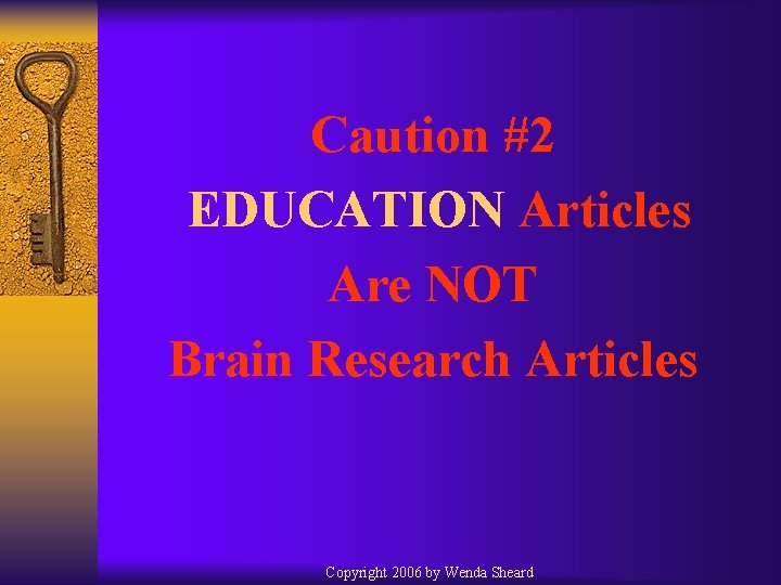 Caution #2 EDUCATION Articles Are NOT Brain Research Articles Copyright 2006 by Wenda Sheard