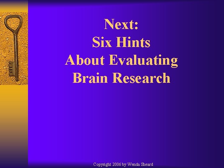 Next: Six Hints About Evaluating Brain Research Copyright 2006 by Wenda Sheard 