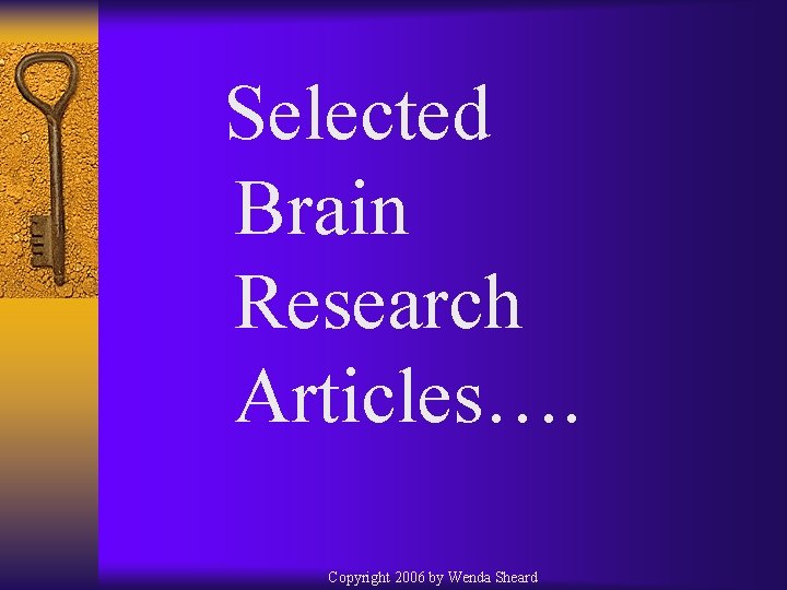 Selected Brain Research Articles…. Copyright 2006 by Wenda Sheard 