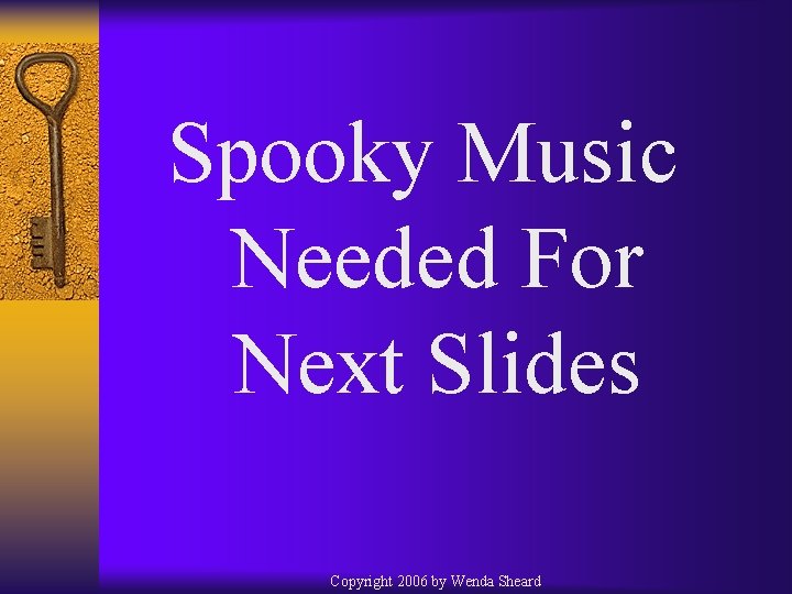 Spooky Music Needed For Next Slides Copyright 2006 by Wenda Sheard 