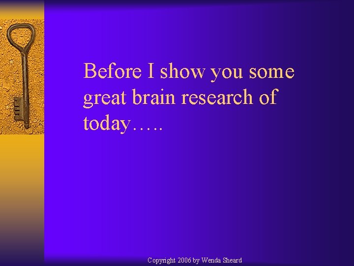 Before I show you some great brain research of today…. . Copyright 2006 by