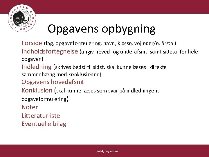 Opgavens opbygning Forside (fag, opgaveformulering, navn, klasse, vejleder/e, årstal) Indholdsfortegnelse (angiv hoved- og underafsnit