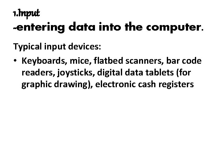 1. Input -entering data into the computer. Typical input devices: • Keyboards, mice, flatbed