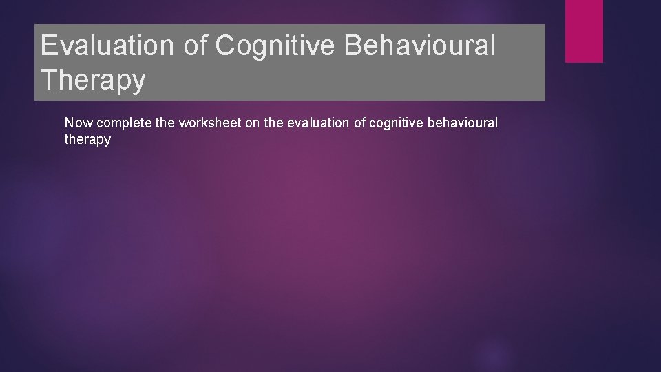 Evaluation of Cognitive Behavioural Therapy Now complete the worksheet on the evaluation of cognitive