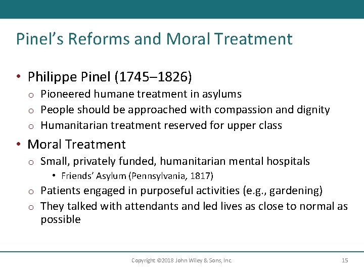 Pinel’s Reforms and Moral Treatment • Philippe Pinel (1745– 1826) Pioneered humane treatment in