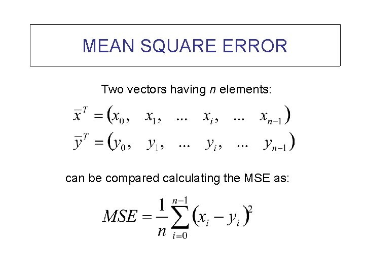 MEAN SQUARE ERROR Two vectors having n elements: can be compared calculating the MSE