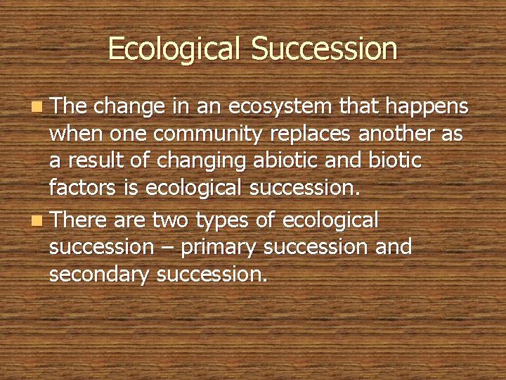 Ecological Succession n The change in an ecosystem that happens when one community replaces