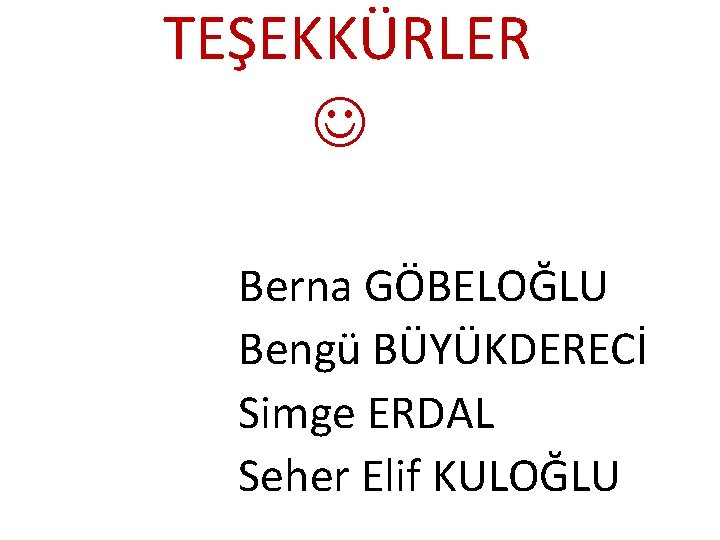 TEŞEKKÜRLER Berna GÖBELOĞLU Bengü BÜYÜKDERECİ Simge ERDAL Seher Elif KULOĞLU 