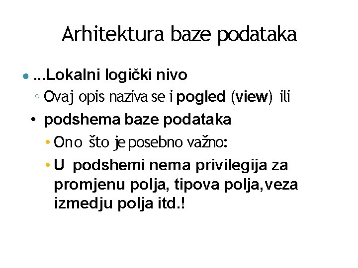 Arhitektura baze podataka ●. . . Lokalni logički nivo ◦ Ovaj opis naziva se