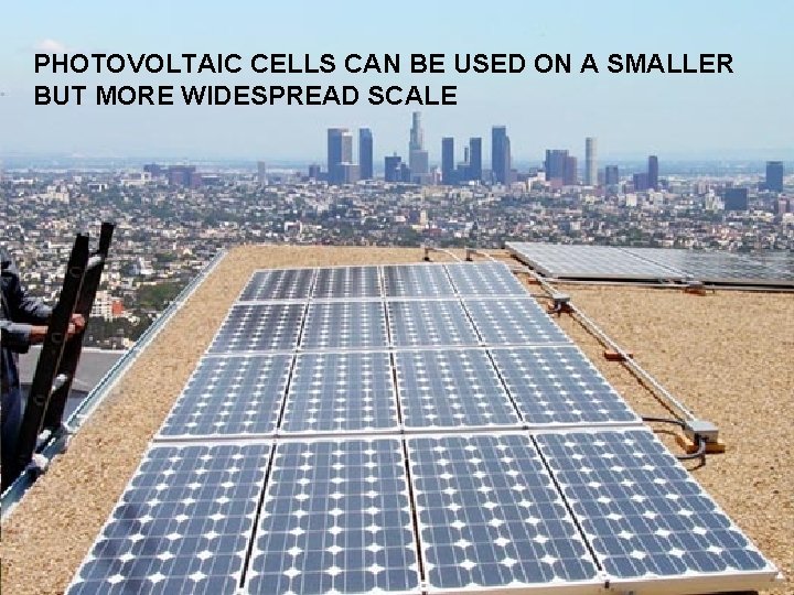 PHOTOVOLTAIC CELLS CAN BE USED ON A SMALLER BUT MORE WIDESPREAD SCALE 