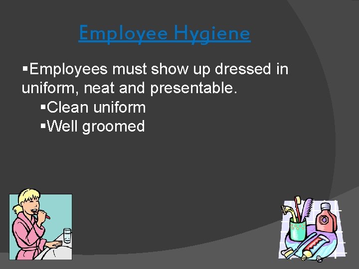 Employee Hygiene §Employees must show up dressed in uniform, neat and presentable. §Clean uniform Employee Hygiene §Employees must show up dressed in uniform, neat and presentable. §Clean uniform