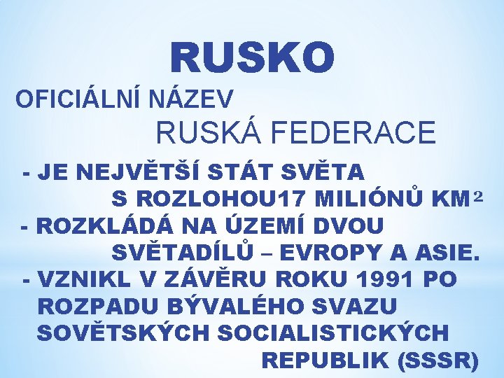 RUSKO OFICIÁLNÍ NÁZEV RUSKÁ FEDERACE - JE NEJVĚTŠÍ STÁT SVĚTA S ROZLOHOU 17 MILIÓNŮ
