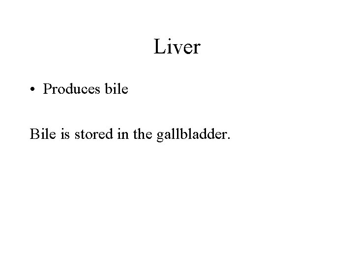 Liver • Produces bile Bile is stored in the gallbladder. 