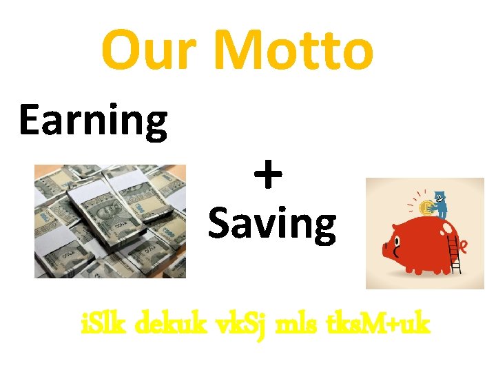 Our Motto Earning + Saving i. Slk dekuk vk. Sj mls tks. M+uk 