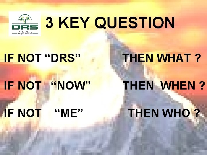 3 KEY QUESTION IF NOT “DRS” THEN WHAT ? IF NOT “NOW” THEN WHEN