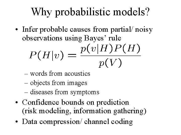 Why probabilistic models? • Infer probable causes from partial/ noisy observations using Bayes’ rule