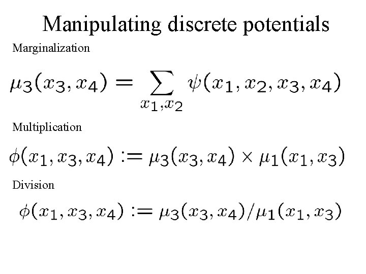 Manipulating discrete potentials Marginalization Multiplication Division 