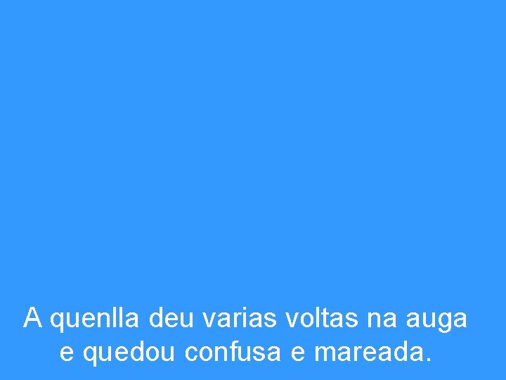 A quenlla deu varias voltas na auga e quedou confusa e mareada. 