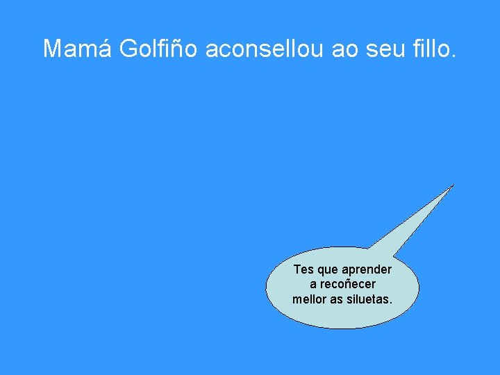 Mamá Golfiño aconsellou ao seu fillo. Tes que aprender a recoñecer mellor as siluetas.