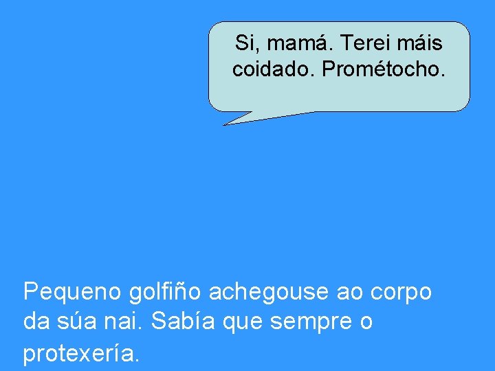 Si, mamá. Terei máis coidado. Prométocho. Pequeno golfiño achegouse ao corpo da súa nai.