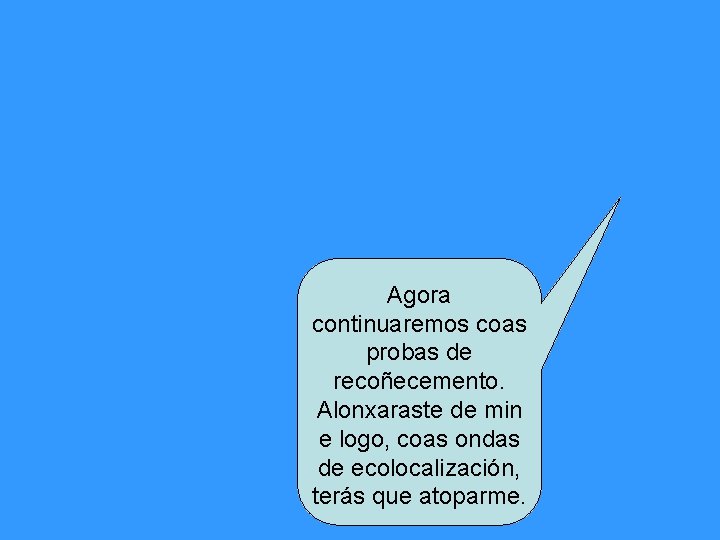 Agora continuaremos coas probas de recoñecemento. Alonxaraste de min e logo, coas ondas de