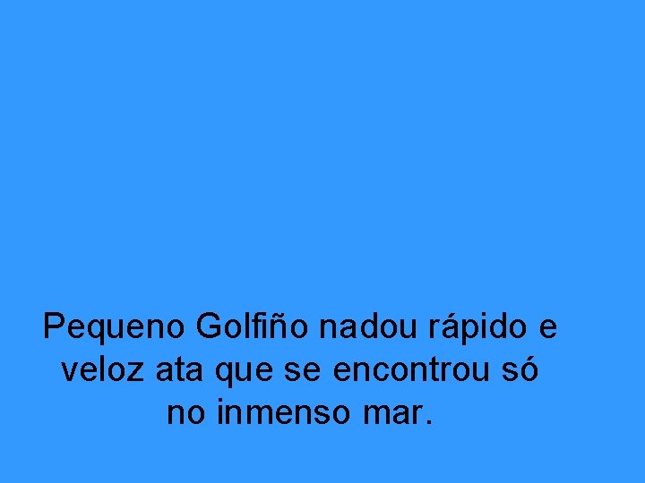 Pequeno Golfiño nadou rápido e veloz ata que se encontrou só no inmenso mar.