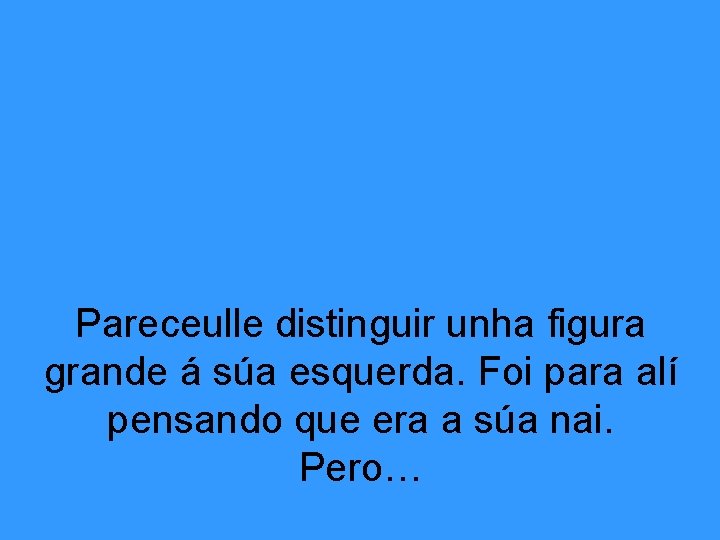 Pareceulle distinguir unha figura grande á súa esquerda. Foi para alí pensando que era