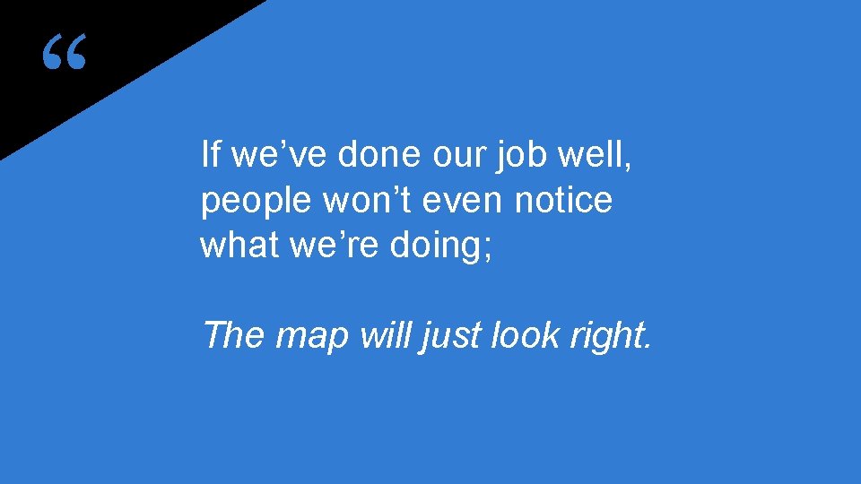 “ If we’ve done our job well, people won’t even notice what we’re doing;