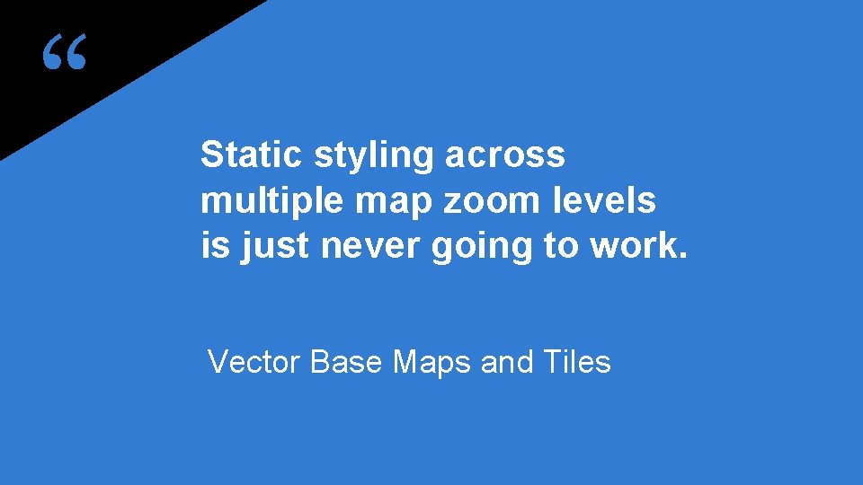 “ Static styling across multiple map zoom levels is just never going to work.