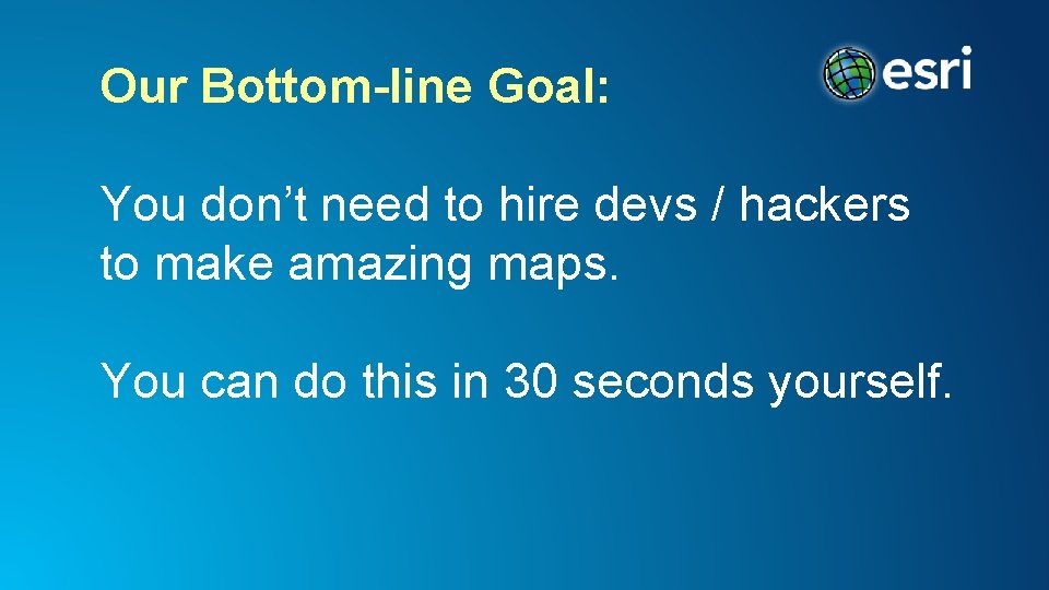 Our Bottom-line Goal: You don’t need to hire devs / hackers to make amazing