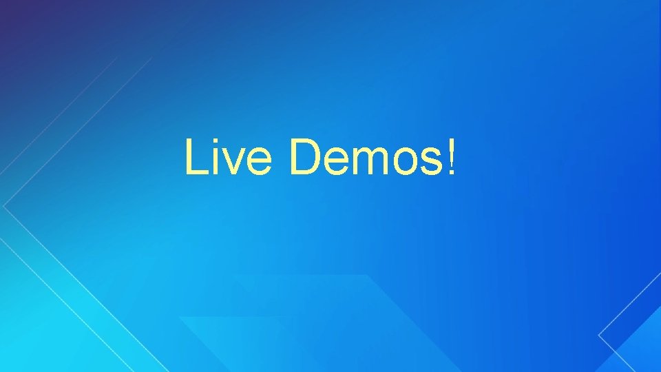 Live Demos! 