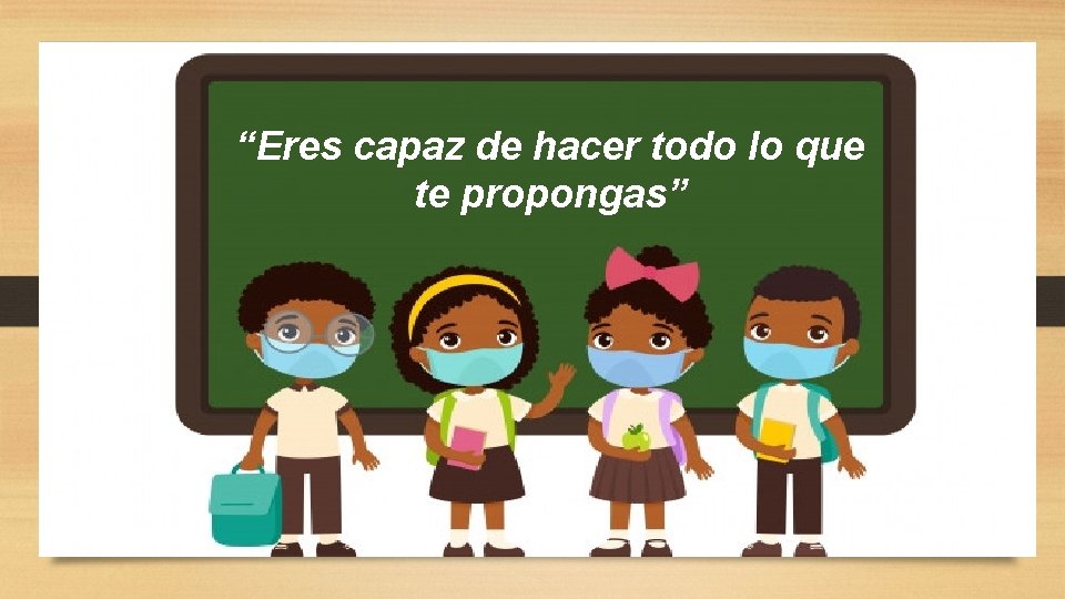 “Eres capaz de hacer todo lo que te propongas” 