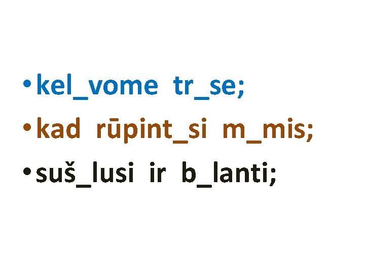  • kel_vome tr_se; • kad rūpint_si m_mis; • suš_lusi ir b_lanti; 